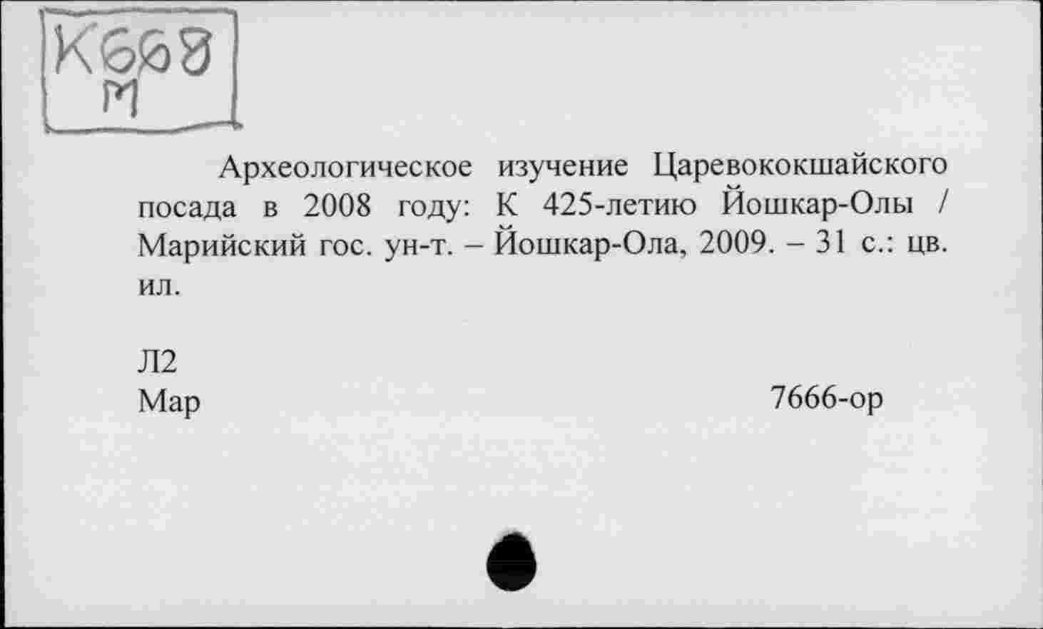 ﻿КбйЗ
Археологическое изучение Царевококшайского посада в 2008 году: К 425-летию Йошкар-Олы / Марийский гос. ун-т. — Йошкар-Ола, 2009. - 31 с.: цв. ил.
Л2 Мар
7666-ор